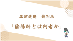 三館連携（福井県立若狭歴史博物館・おおい町立郷土史料館・おおい町暦会館）特別展「陰陽師とは何者か」が開催されます！