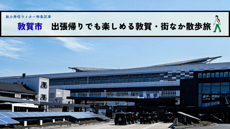 敦賀市　出張帰りでも楽しめる敦賀・街なか散歩旅
