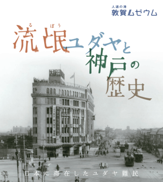 【人道の港 敦賀ムゼウム】企画展　流氓ユダヤと神戸の歴史－日本に滞在したユダヤ難民－