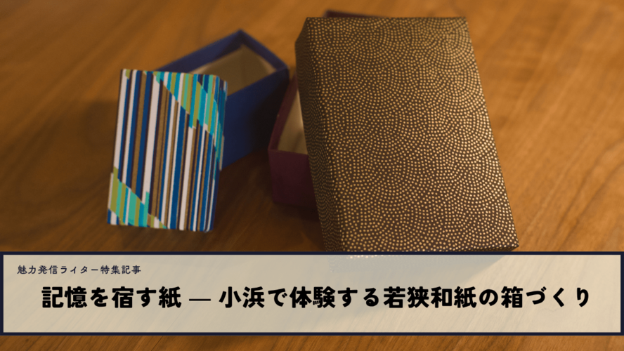 記憶を宿す紙 ― 小浜で体験する若狭和紙の箱づくり